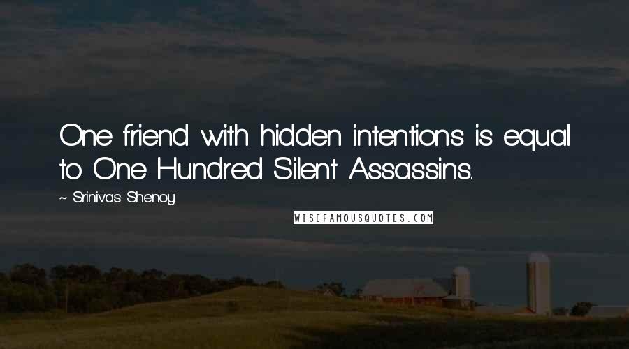 Srinivas Shenoy Quotes: One friend with hidden intentions is equal to One Hundred Silent Assassins.