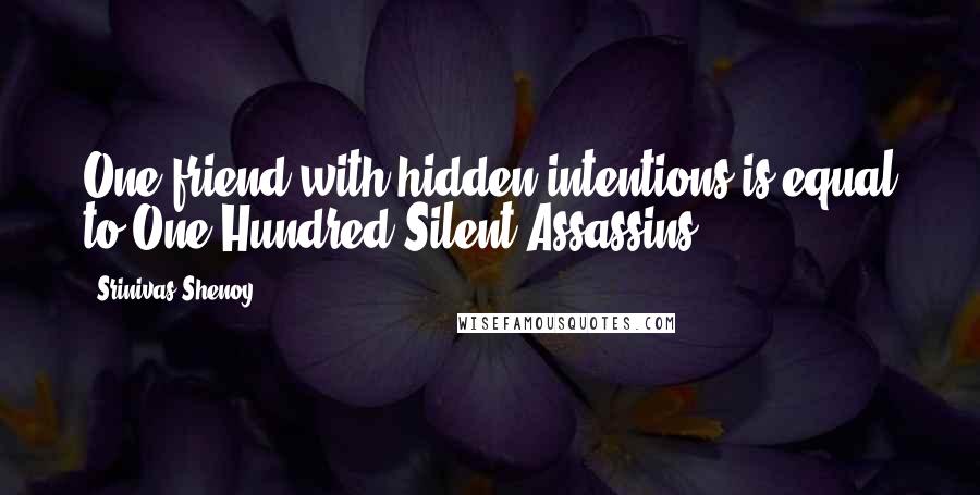 Srinivas Shenoy Quotes: One friend with hidden intentions is equal to One Hundred Silent Assassins.