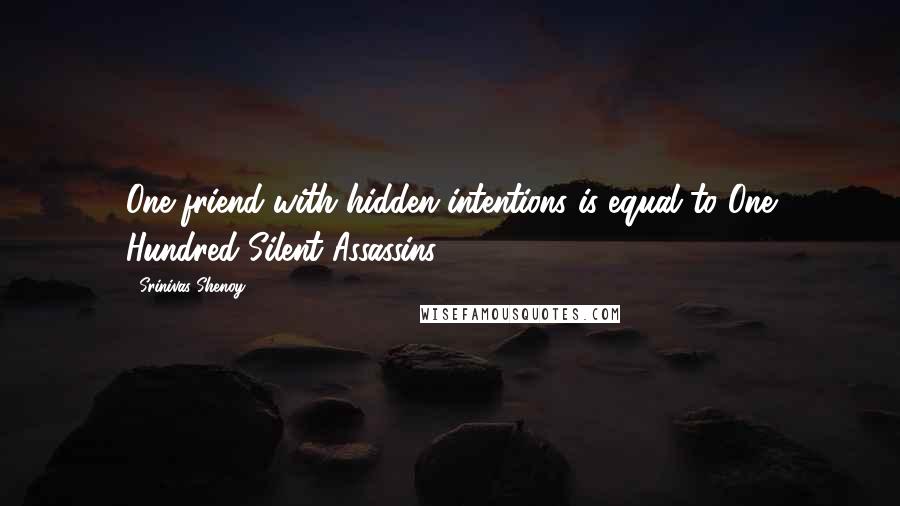 Srinivas Shenoy Quotes: One friend with hidden intentions is equal to One Hundred Silent Assassins.
