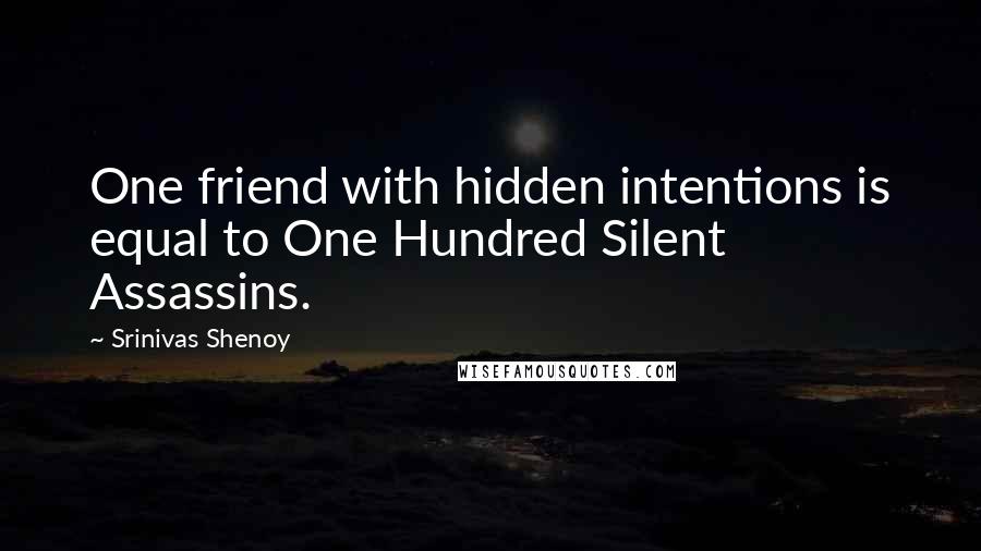 Srinivas Shenoy Quotes: One friend with hidden intentions is equal to One Hundred Silent Assassins.