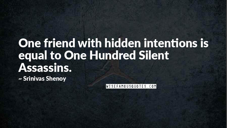 Srinivas Shenoy Quotes: One friend with hidden intentions is equal to One Hundred Silent Assassins.