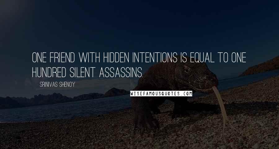 Srinivas Shenoy Quotes: One friend with hidden intentions is equal to One Hundred Silent Assassins.