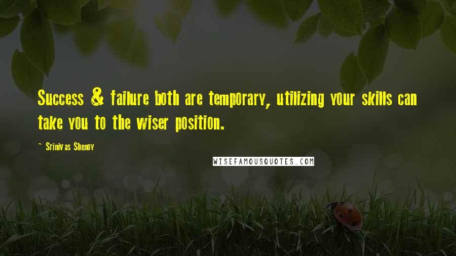 Srinivas Shenoy Quotes: Success & failure both are temporary, utilizing your skills can take you to the wiser position.