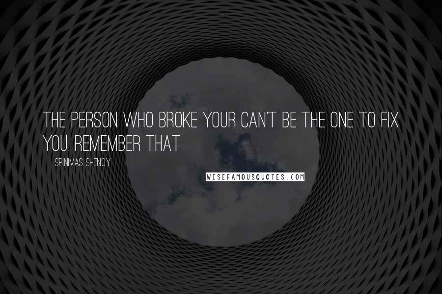 Srinivas Shenoy Quotes: The person who broke your can't be the one to fix you. remember that