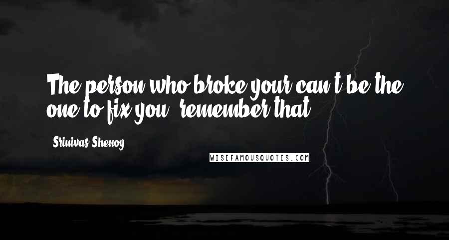 Srinivas Shenoy Quotes: The person who broke your can't be the one to fix you. remember that