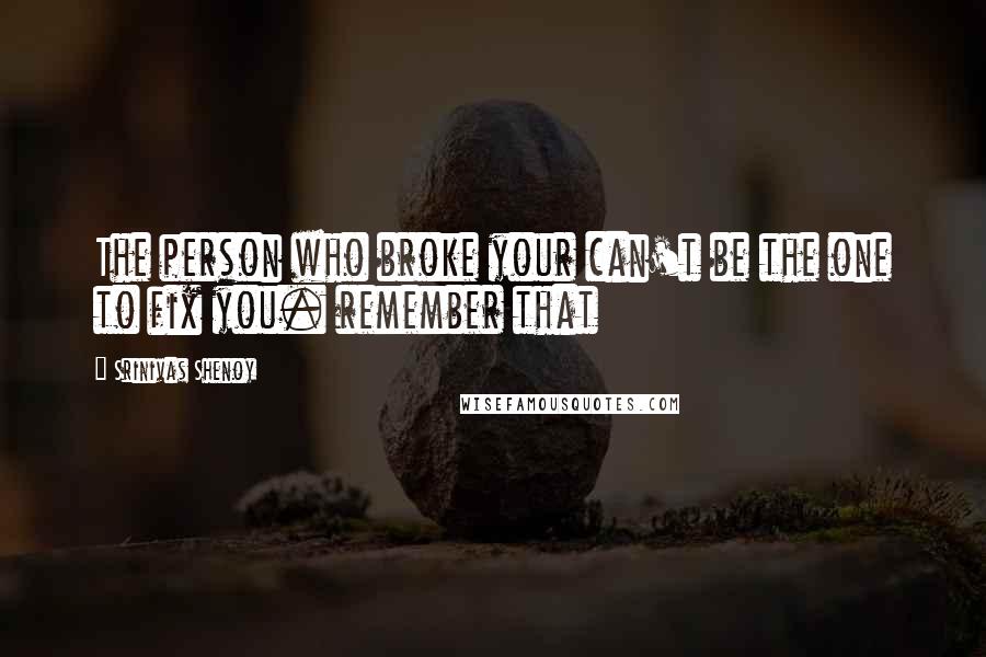 Srinivas Shenoy Quotes: The person who broke your can't be the one to fix you. remember that