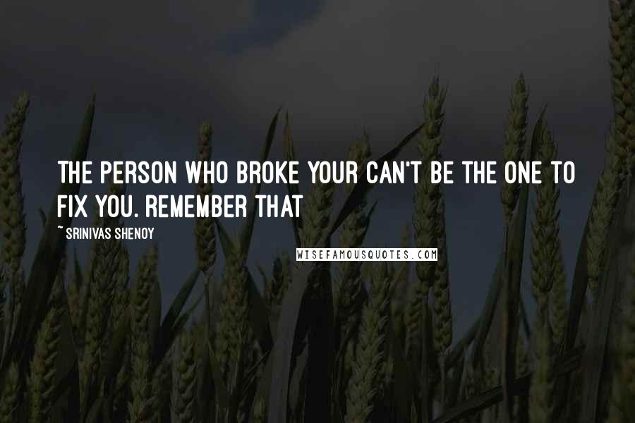 Srinivas Shenoy Quotes: The person who broke your can't be the one to fix you. remember that