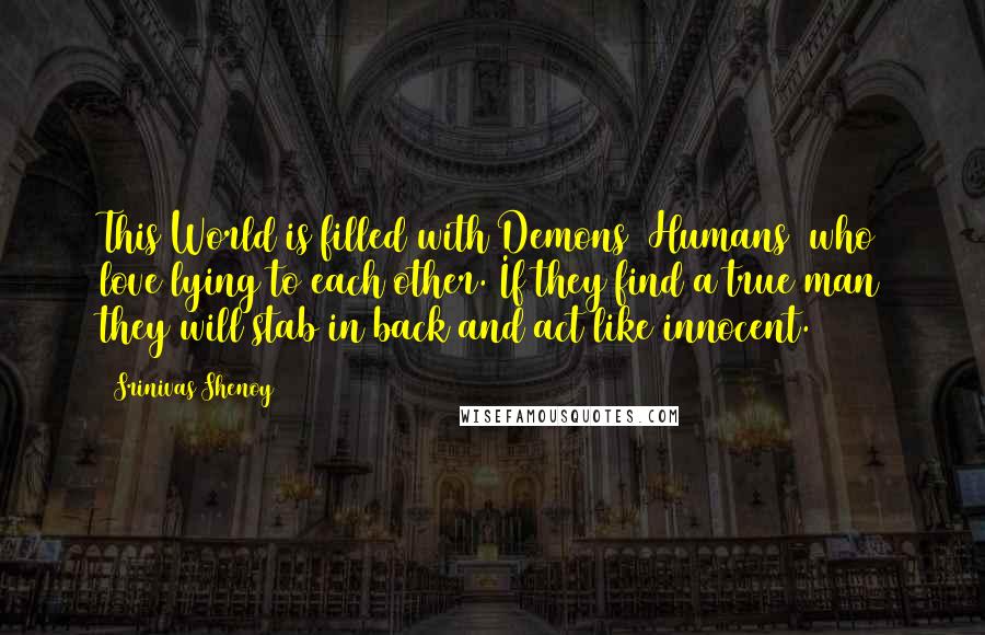 Srinivas Shenoy Quotes: This World is filled with Demons (Humans) who love lying to each other. If they find a true man they will stab in back and act like innocent.