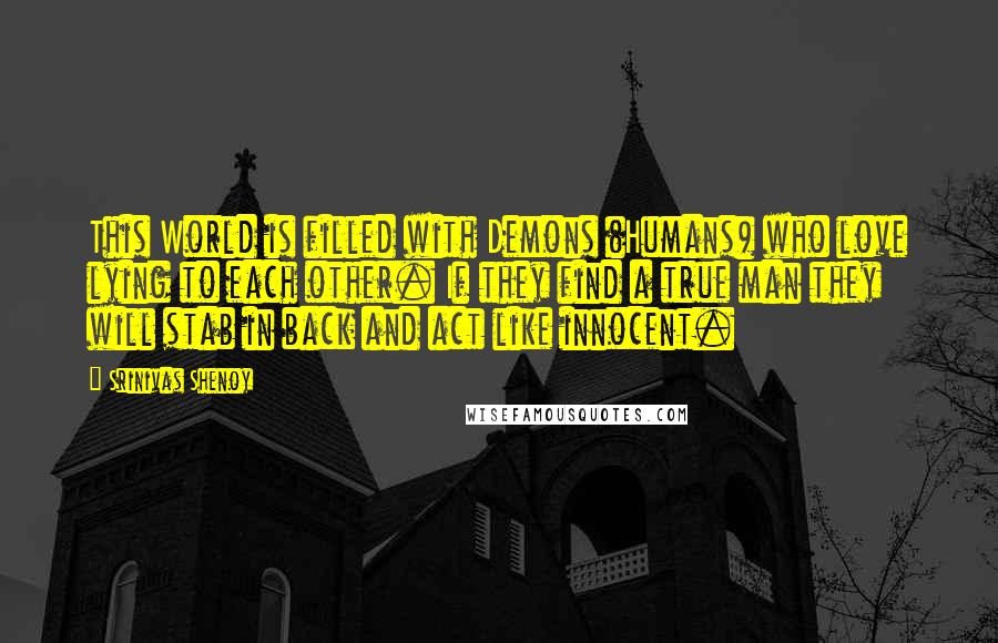 Srinivas Shenoy Quotes: This World is filled with Demons (Humans) who love lying to each other. If they find a true man they will stab in back and act like innocent.