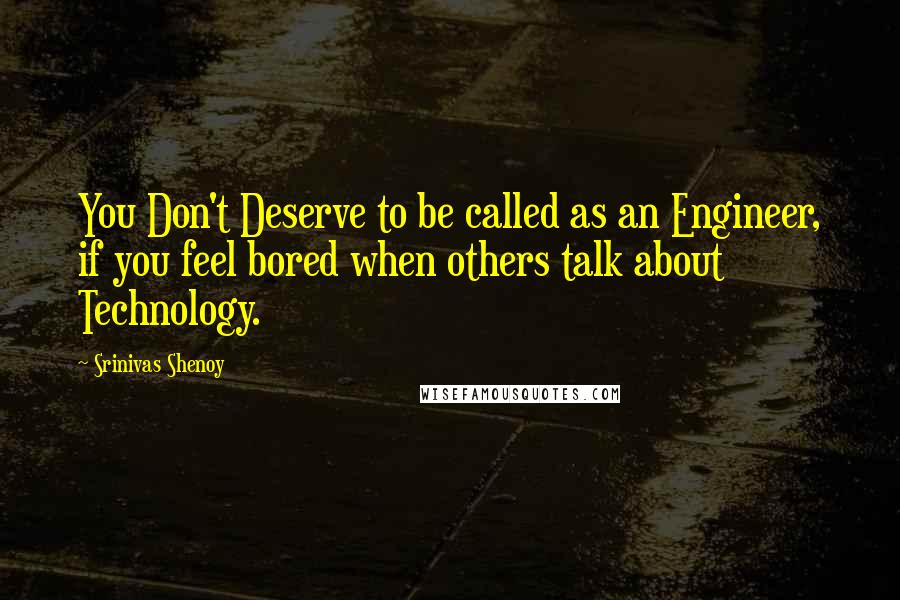 Srinivas Shenoy Quotes: You Don't Deserve to be called as an Engineer, if you feel bored when others talk about Technology.