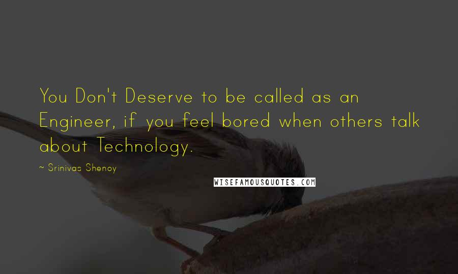 Srinivas Shenoy Quotes: You Don't Deserve to be called as an Engineer, if you feel bored when others talk about Technology.