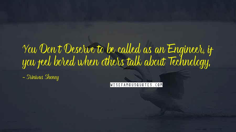 Srinivas Shenoy Quotes: You Don't Deserve to be called as an Engineer, if you feel bored when others talk about Technology.