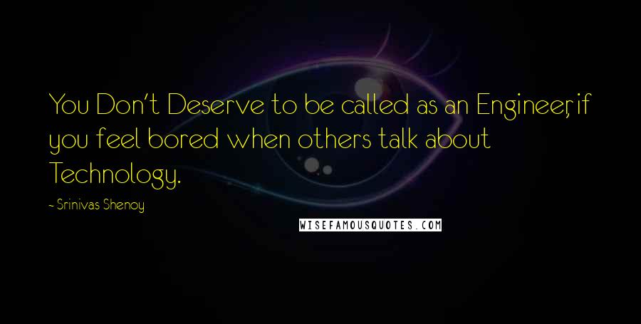 Srinivas Shenoy Quotes: You Don't Deserve to be called as an Engineer, if you feel bored when others talk about Technology.