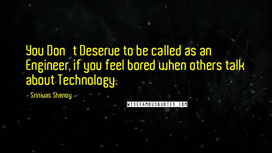 Srinivas Shenoy Quotes: You Don't Deserve to be called as an Engineer, if you feel bored when others talk about Technology.