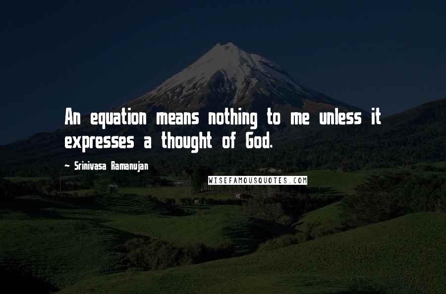 Srinivasa Ramanujan Quotes: An equation means nothing to me unless it expresses a thought of God.