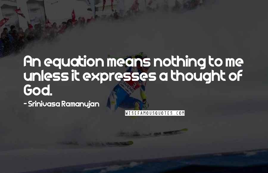 Srinivasa Ramanujan Quotes: An equation means nothing to me unless it expresses a thought of God.