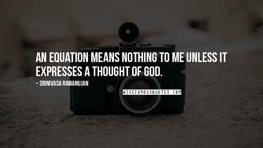 Srinivasa Ramanujan Quotes: An equation means nothing to me unless it expresses a thought of God.