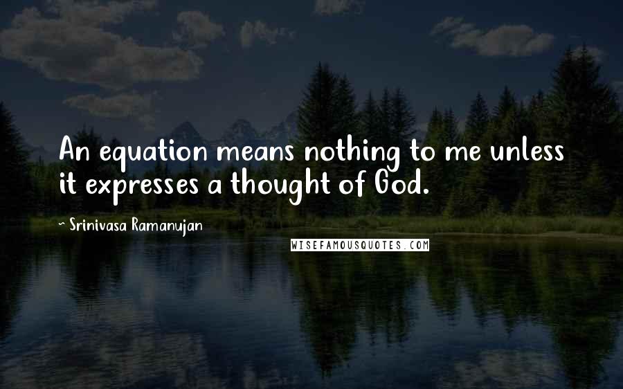 Srinivasa Ramanujan Quotes: An equation means nothing to me unless it expresses a thought of God.