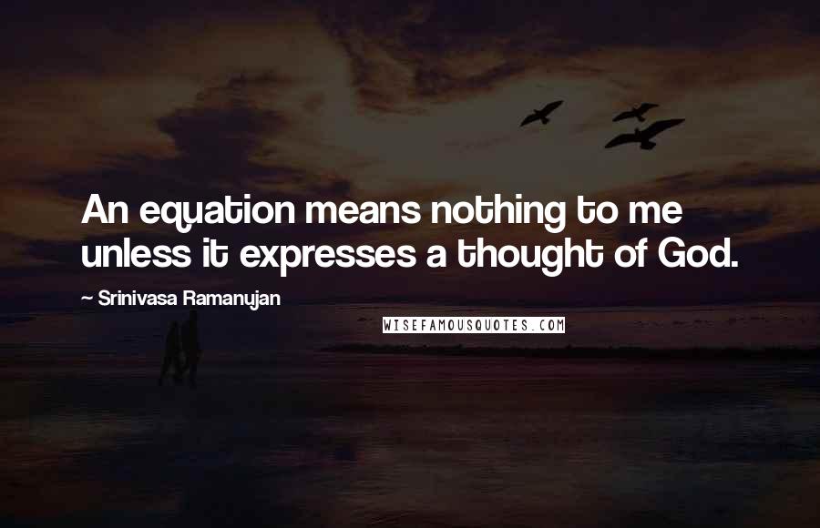 Srinivasa Ramanujan Quotes: An equation means nothing to me unless it expresses a thought of God.