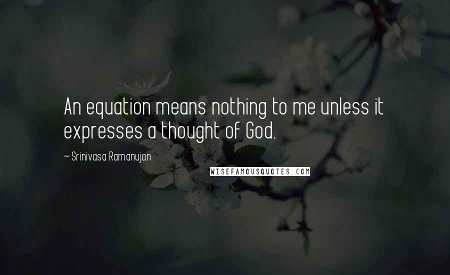 Srinivasa Ramanujan Quotes: An equation means nothing to me unless it expresses a thought of God.