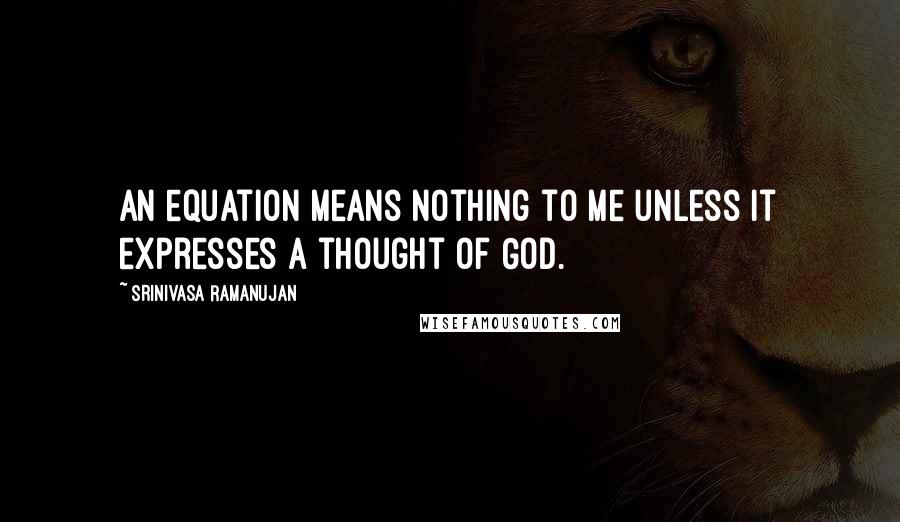 Srinivasa Ramanujan Quotes: An equation means nothing to me unless it expresses a thought of God.