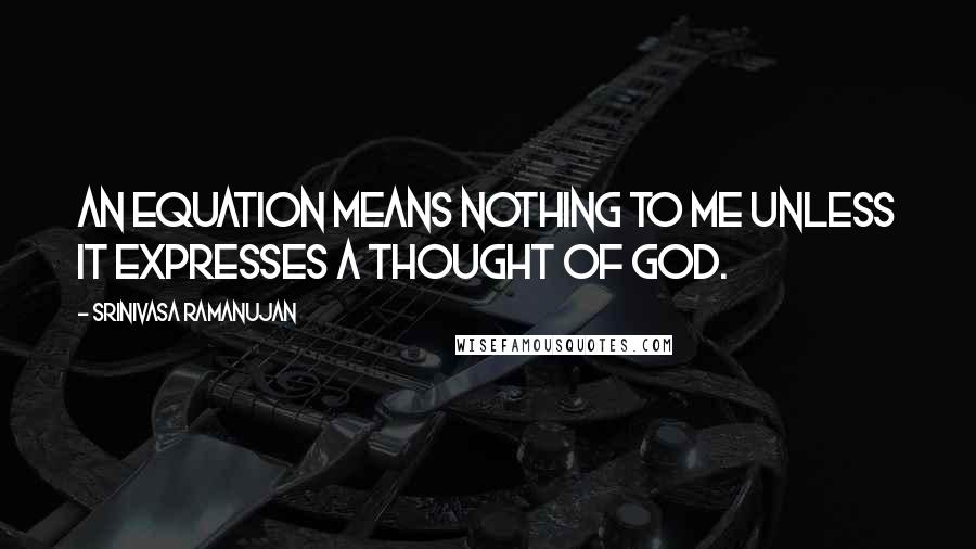 Srinivasa Ramanujan Quotes: An equation means nothing to me unless it expresses a thought of God.