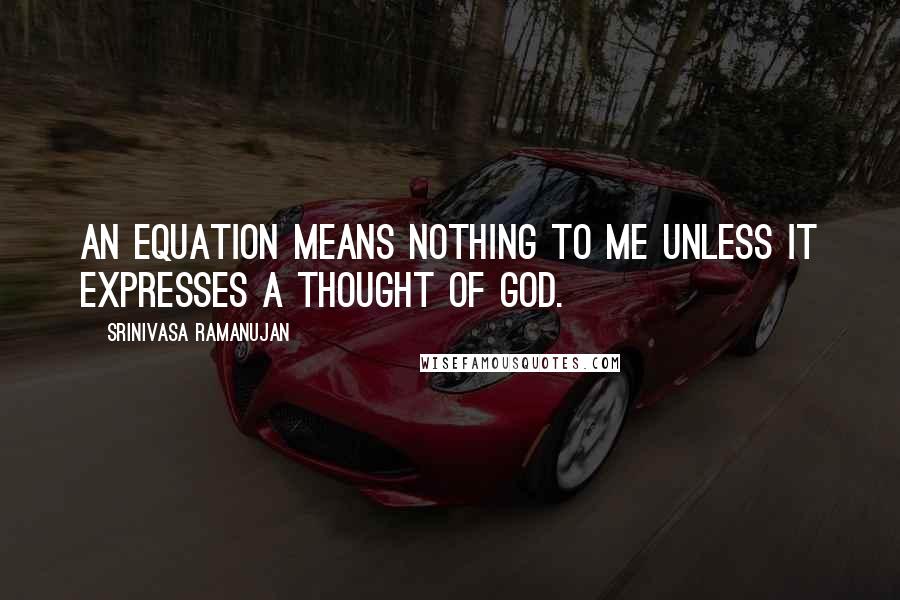 Srinivasa Ramanujan Quotes: An equation means nothing to me unless it expresses a thought of God.