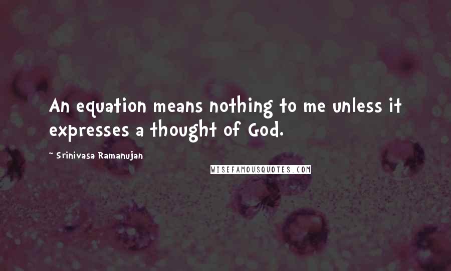 Srinivasa Ramanujan Quotes: An equation means nothing to me unless it expresses a thought of God.