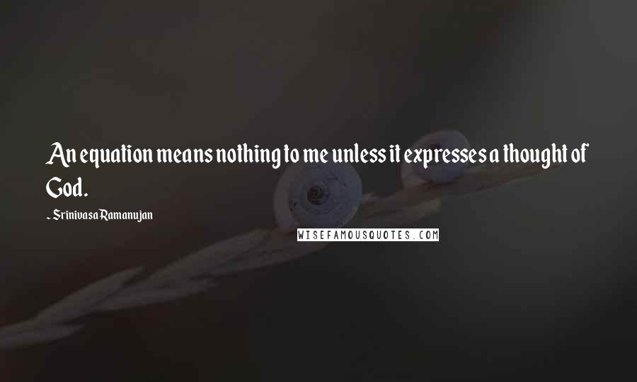 Srinivasa Ramanujan Quotes: An equation means nothing to me unless it expresses a thought of God.