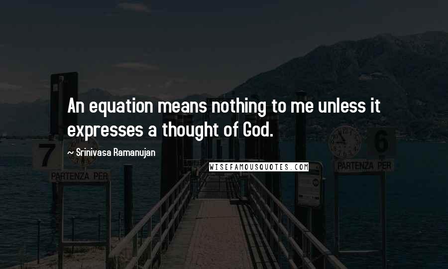 Srinivasa Ramanujan Quotes: An equation means nothing to me unless it expresses a thought of God.