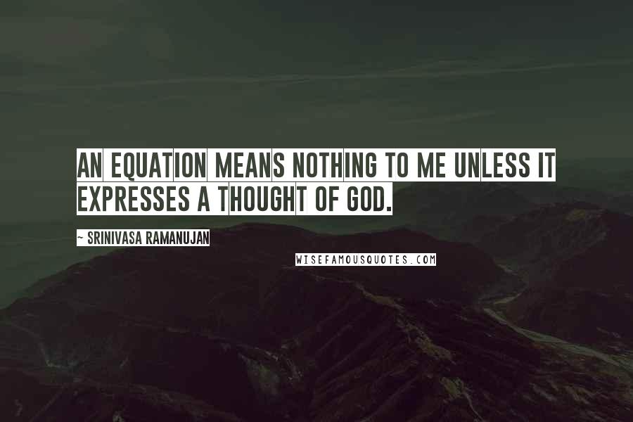 Srinivasa Ramanujan Quotes: An equation means nothing to me unless it expresses a thought of God.