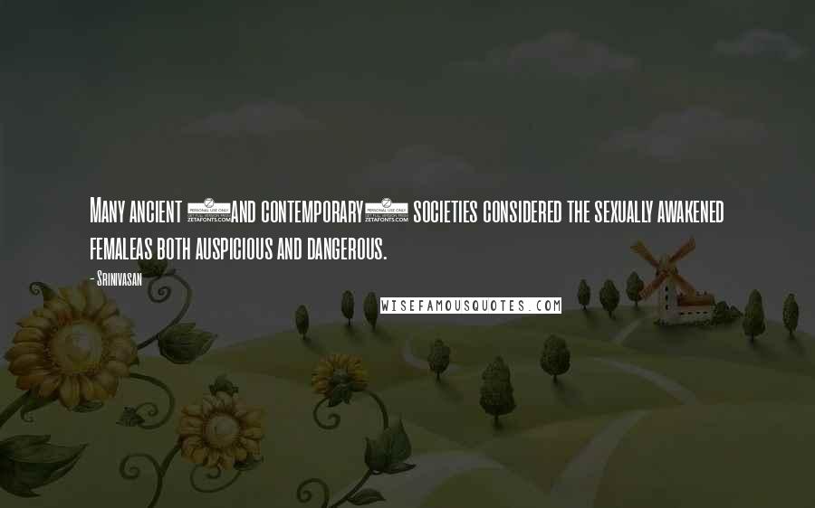 Srinivasan Quotes: Many ancient (and contemporary) societies considered the sexually awakened femaleas both auspicious and dangerous.