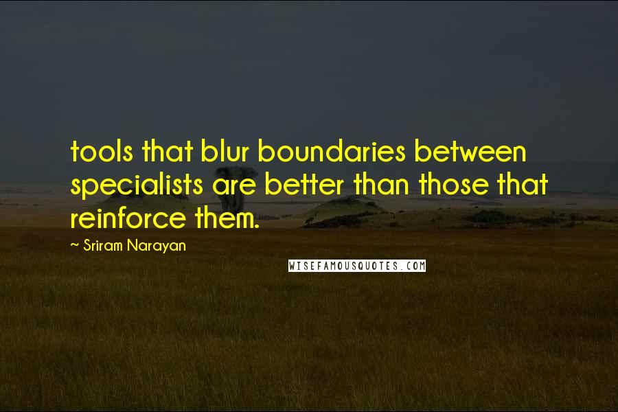 Sriram Narayan Quotes: tools that blur boundaries between specialists are better than those that reinforce them.