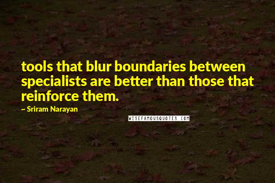 Sriram Narayan Quotes: tools that blur boundaries between specialists are better than those that reinforce them.