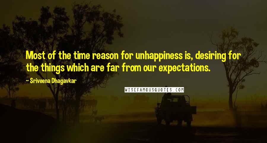 Sriveena Dhagavkar Quotes: Most of the time reason for unhappiness is, desiring for the things which are far from our expectations.