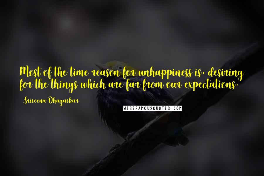 Sriveena Dhagavkar Quotes: Most of the time reason for unhappiness is, desiring for the things which are far from our expectations.