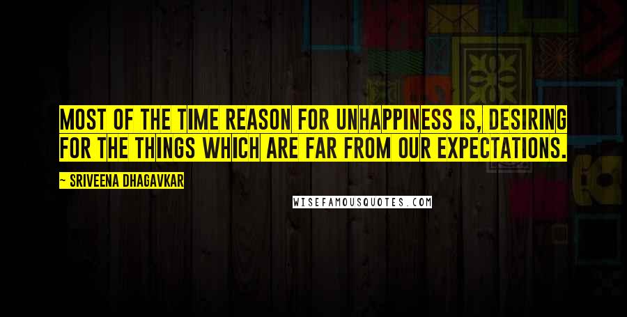 Sriveena Dhagavkar Quotes: Most of the time reason for unhappiness is, desiring for the things which are far from our expectations.