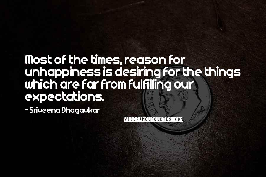 Sriveena Dhagavkar Quotes: Most of the times, reason for unhappiness is desiring for the things which are far from fulfilling our expectations.