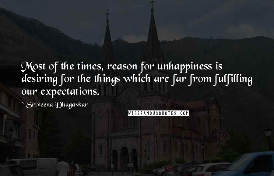 Sriveena Dhagavkar Quotes: Most of the times, reason for unhappiness is desiring for the things which are far from fulfilling our expectations.