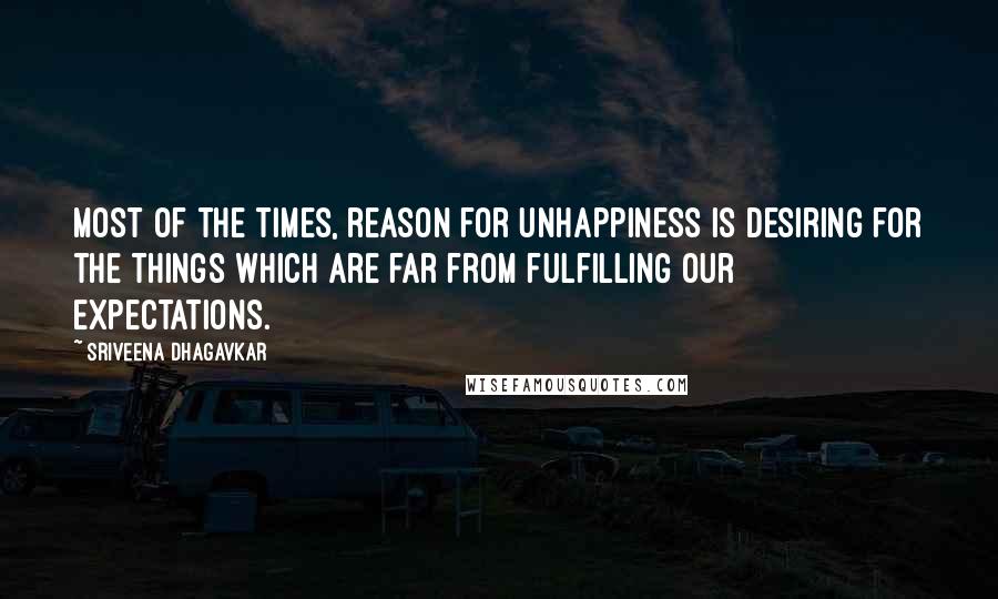 Sriveena Dhagavkar Quotes: Most of the times, reason for unhappiness is desiring for the things which are far from fulfilling our expectations.