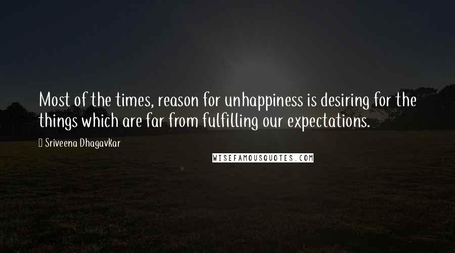 Sriveena Dhagavkar Quotes: Most of the times, reason for unhappiness is desiring for the things which are far from fulfilling our expectations.