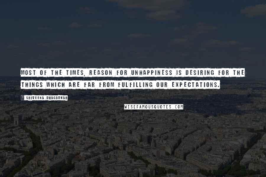 Sriveena Dhagavkar Quotes: Most of the times, reason for unhappiness is desiring for the things which are far from fulfilling our expectations.