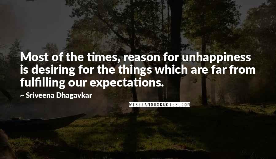Sriveena Dhagavkar Quotes: Most of the times, reason for unhappiness is desiring for the things which are far from fulfilling our expectations.