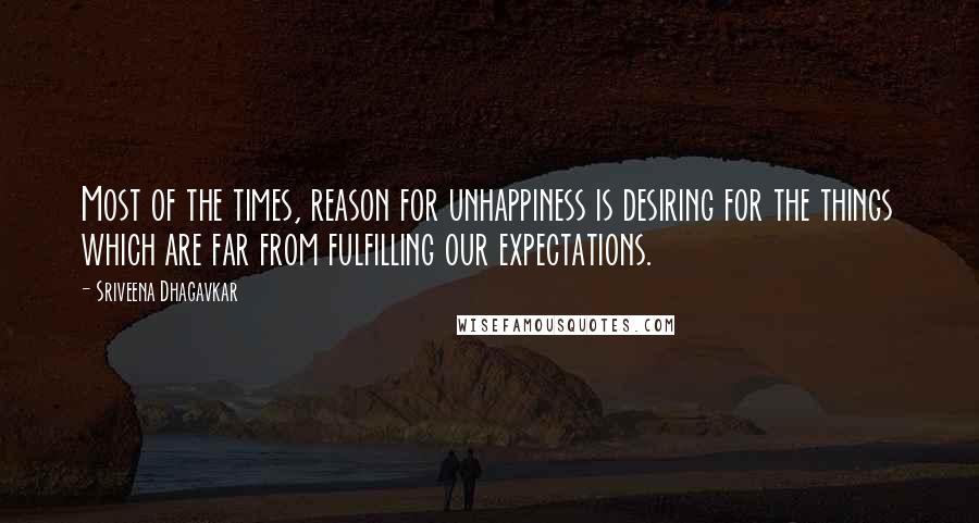 Sriveena Dhagavkar Quotes: Most of the times, reason for unhappiness is desiring for the things which are far from fulfilling our expectations.