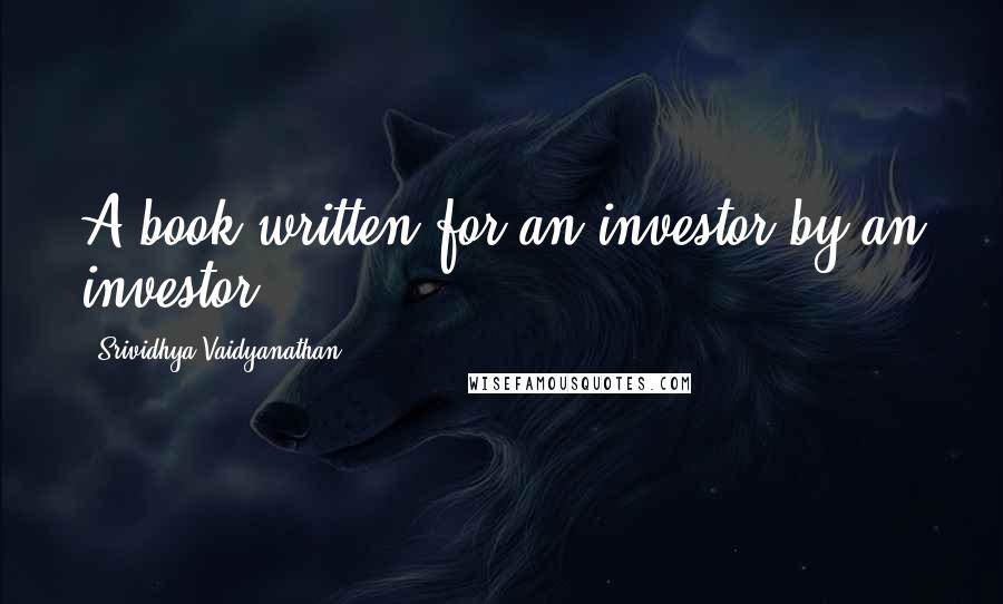 Srividhya Vaidyanathan Quotes: A book written for an investor by an investor
