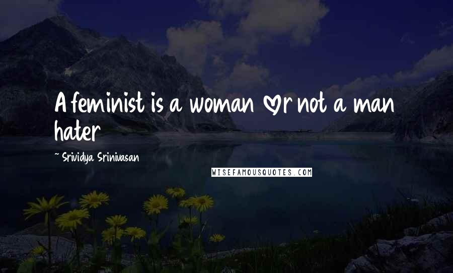 Srividya Srinivasan Quotes: A feminist is a woman lover not a man hater