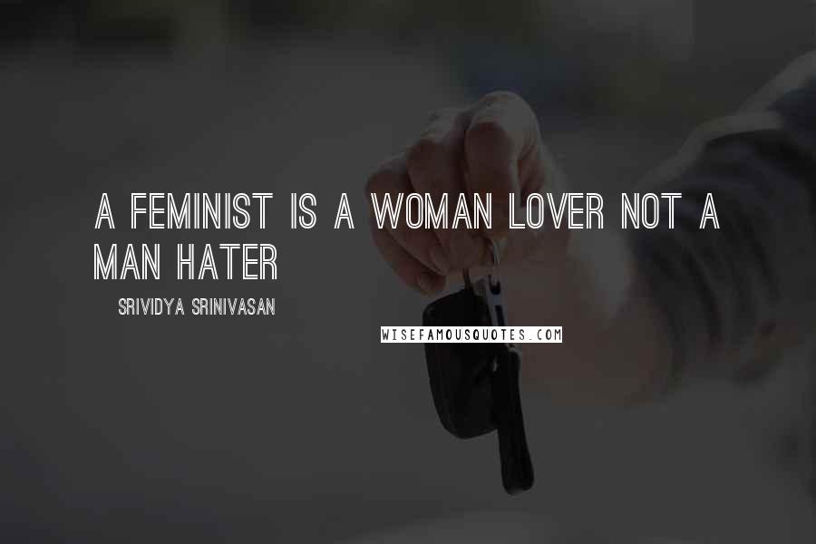 Srividya Srinivasan Quotes: A feminist is a woman lover not a man hater