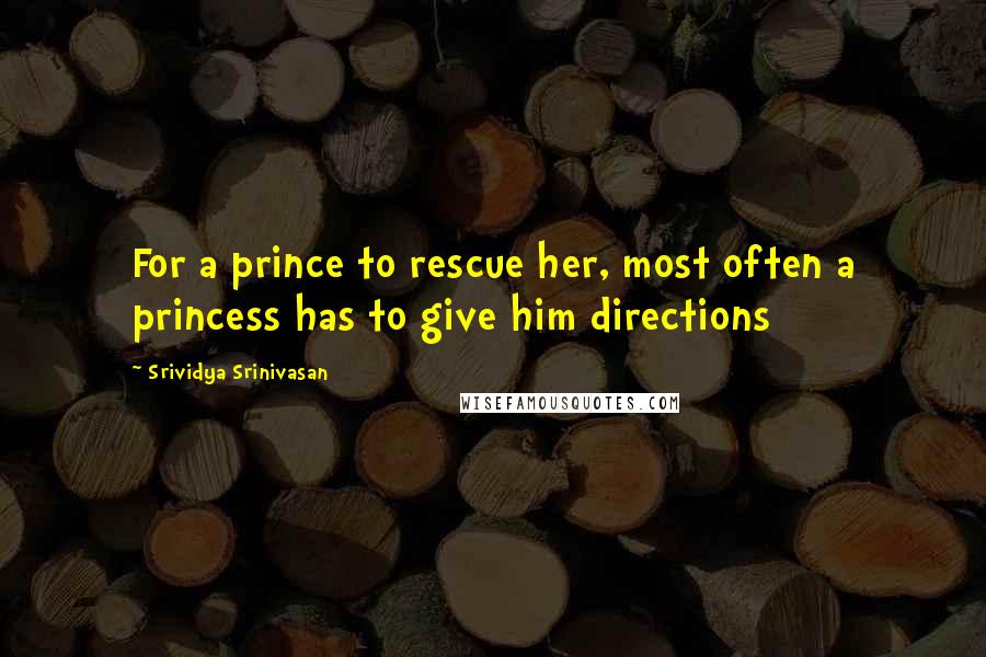 Srividya Srinivasan Quotes: For a prince to rescue her, most often a princess has to give him directions