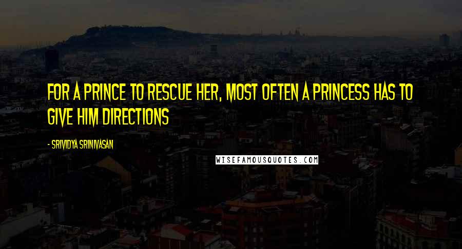 Srividya Srinivasan Quotes: For a prince to rescue her, most often a princess has to give him directions