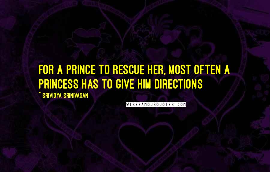 Srividya Srinivasan Quotes: For a prince to rescue her, most often a princess has to give him directions